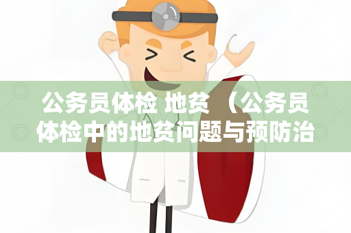 公务员体检 地贫 （公务员体检中的地贫问题与预防治疗）
