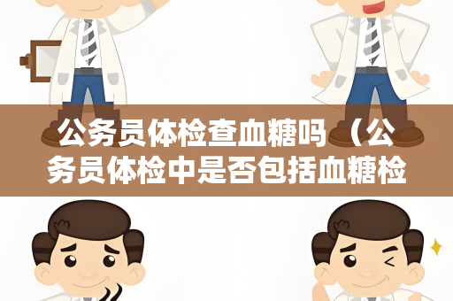 公务员体检查血糖吗 （公务员体检中是否包括血糖检查）