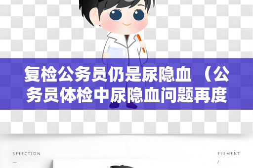 复检公务员仍是尿隐血 （公务员体检中尿隐血问题再度引发关注）