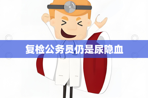 复检公务员仍是尿隐血