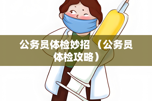 公务员体检妙招 （公务员体检攻略）