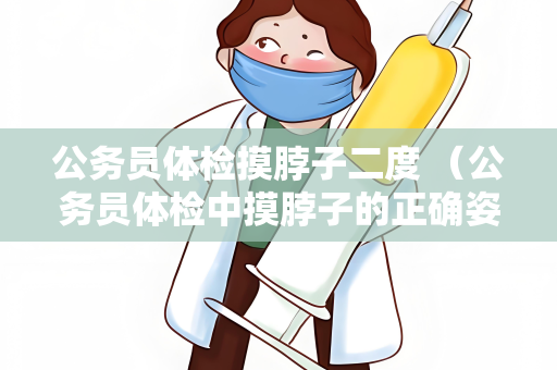 公务员体检摸脖子二度 （公务员体检中摸脖子的正确姿势和注意）