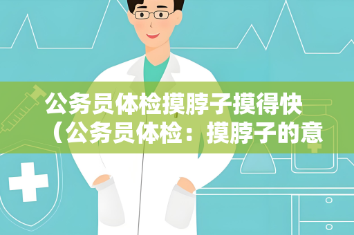 公务员体检摸脖子摸得快 （公务员体检：摸脖子的意义和方法）