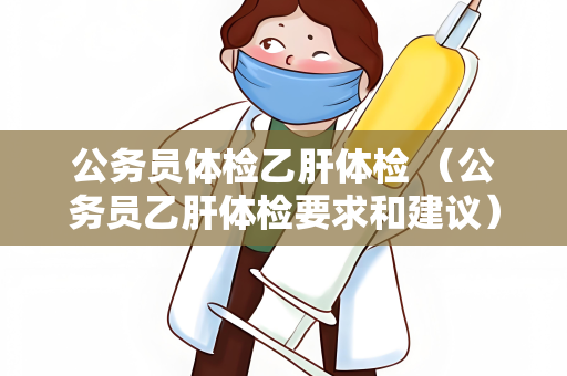公务员体检乙肝体检 （公务员乙肝体检要求和建议）