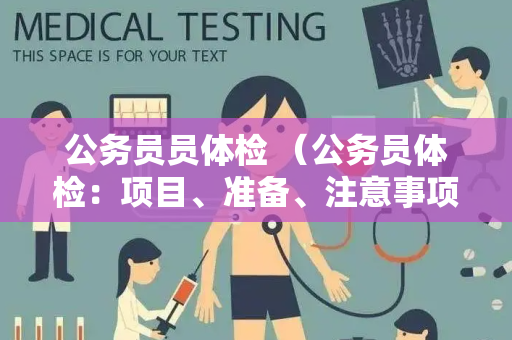 公务员员体检 （公务员体检：项目、准备、注意事项、结果处理和身）