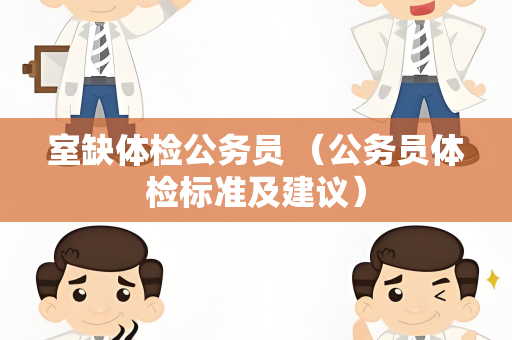 室缺体检公务员 （公务员体检标准及建议）