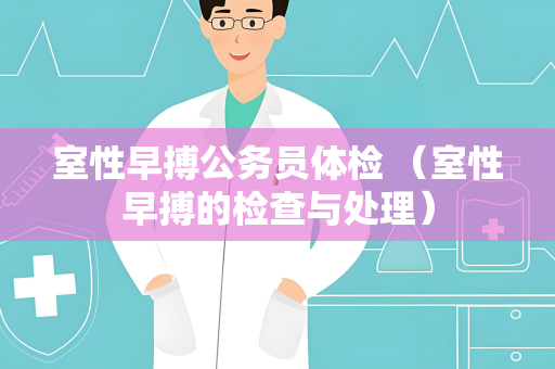 室性早搏公务员体检 (室性早搏的检查与处理) 室性早搏公务员体检 (室性早搏的检查与处理)