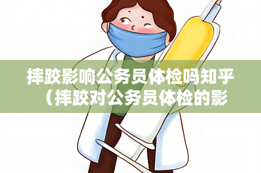 摔跤影响公务员体检吗知乎 (摔跤对公务员体检的影响和应对建议) 摔跤影响公务员体检吗知乎 (摔跤对公务员体检的影响和应对建议)