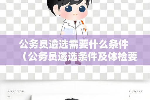 公务员遴选需要什么条件 （公务员遴选条件及体检要求详解）