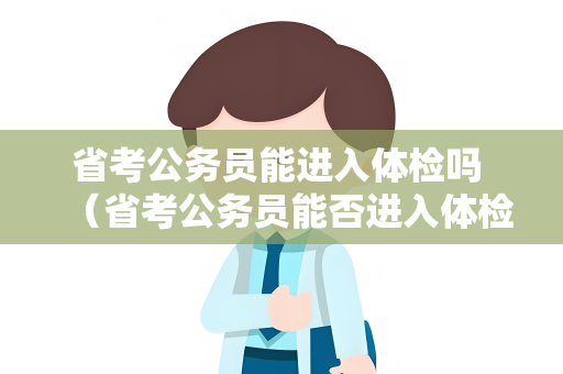 省考公务员能进入体检吗 （省考公务员能否进入体检环节）