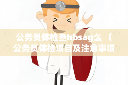 公务员体检查hbsag么 （公务员体检项目及注意事项）