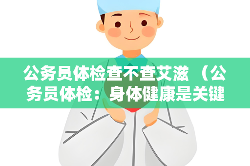 公务员体检查不查艾滋 （公务员体检：身体健康是关键）