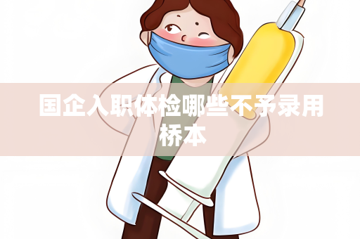 国企入职体检哪些不予录用 桥本