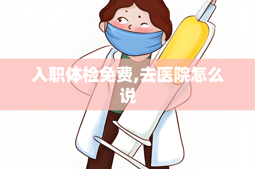 入职体检免费,去医院怎么说