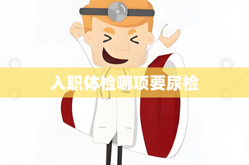 入职体检哪项要尿检