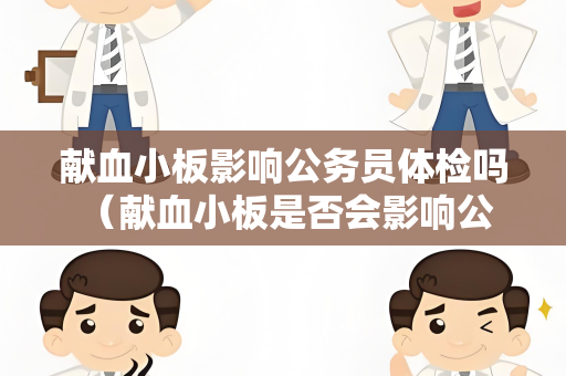 献血小板影响公务员体检吗 (献血小板是否会影响公务员体检结果?) 献血小板影响公务员体检吗 (献血小板是否会影响公务员体检结果?)