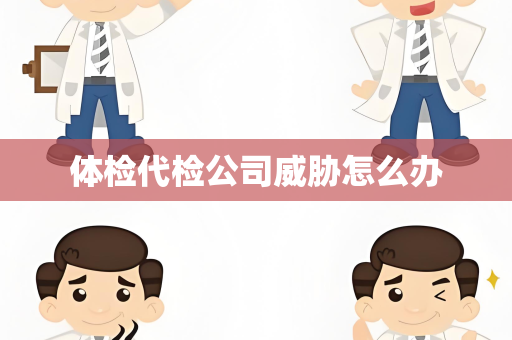 体检代检公司威胁怎么办