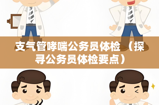 支气管哮喘公务员体检 （探寻公务员体检要点）