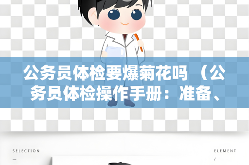 公务员体检要爆菊花吗 （公务员体检操作手册：准备、注意事项和结果处理）