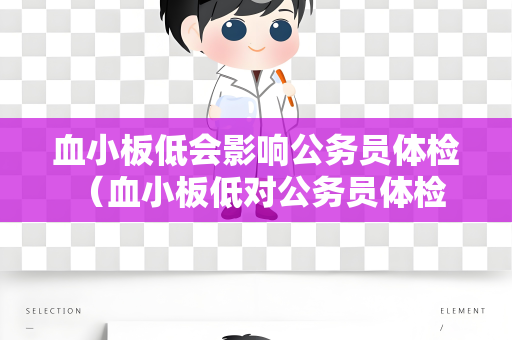 血小板低会影响公务员体检 （血小板低对公务员体检的影响及建议）