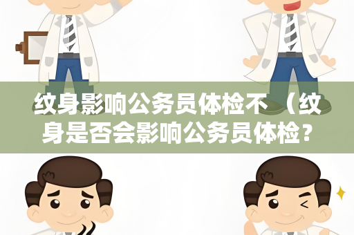 纹身影响公务员体检不 （纹身是否会影响公务员体检？）