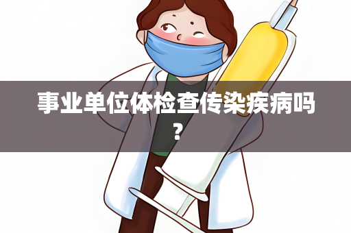 事业单位体检查传染疾病吗？