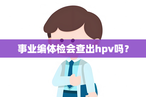 事业编体检会查出hpv吗？
