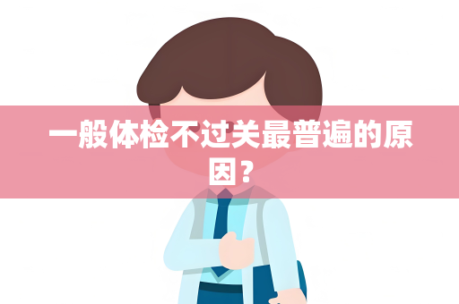 一般体检不过关最普遍的原因？