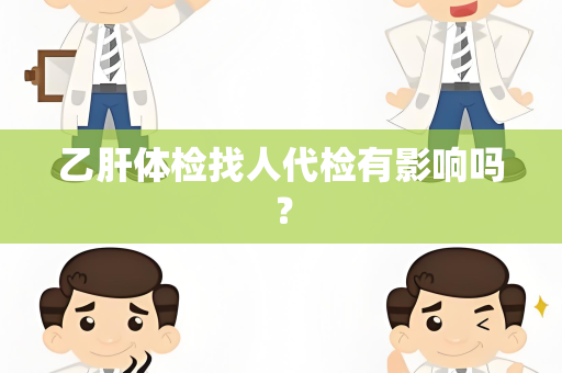 乙肝体检找人代检有影响吗？