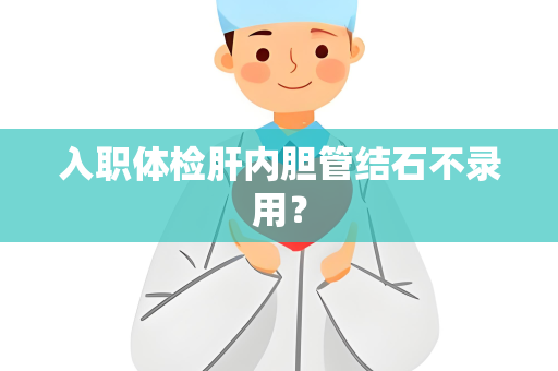 入职体检肝内胆管结石不录用？