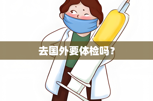 去国外要体检吗？