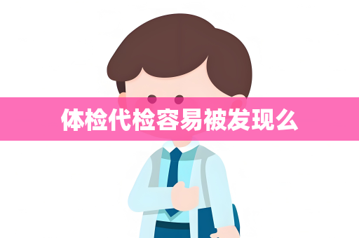体检代检容易被发现么