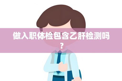 做入职体检包含乙肝检测吗？