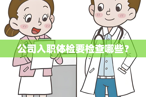 公司入职体检要检查哪些？