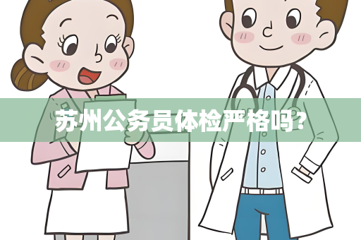 苏州公务员体检严格吗？