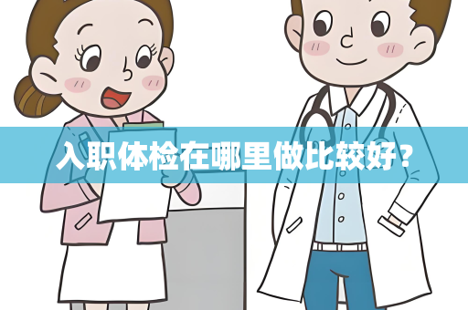 入职体检在哪里做比较好？