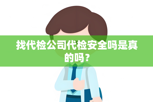 找代检公司代检安全吗是真的吗？
