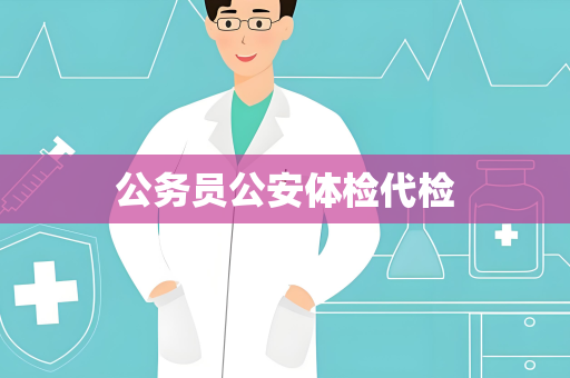 公务员公安体检代检