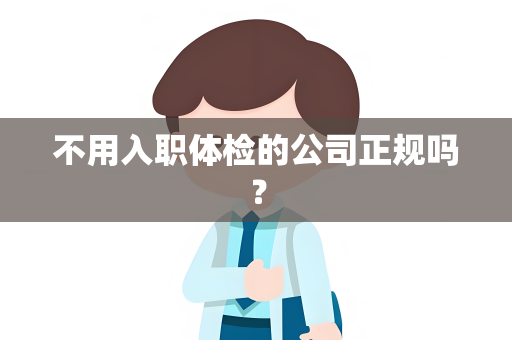 不用入职体检的公司正规吗？