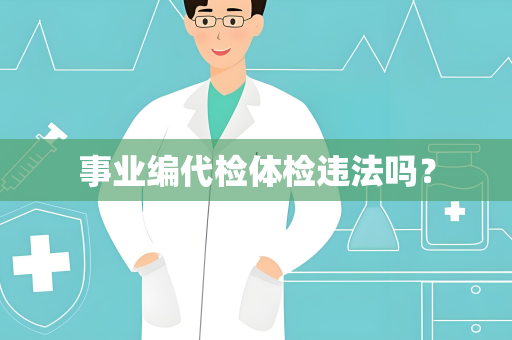 事业编代检体检违法吗？
