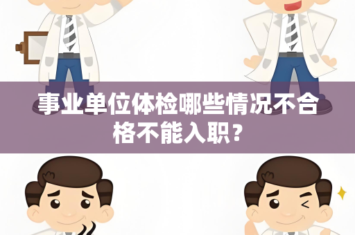 事业单位体检哪些情况不合格不能入职？