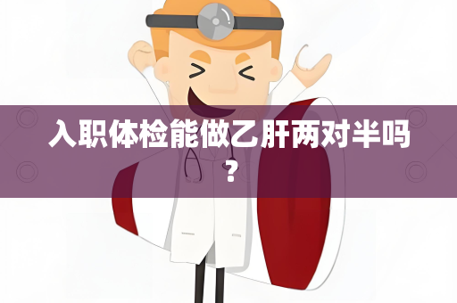 入职体检能做乙肝两对半吗？