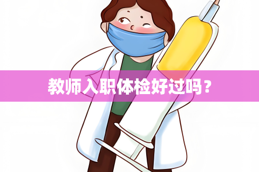 教师入职体检好过吗？