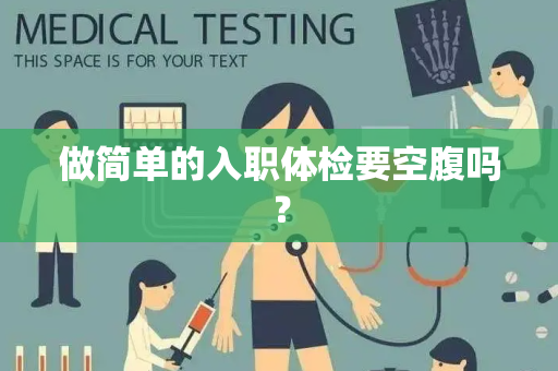 做简单的入职体检要空腹吗？