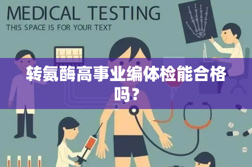 转氨酶高事业编体检能合格吗？