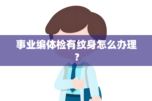 事业编体检有纹身怎么办理？