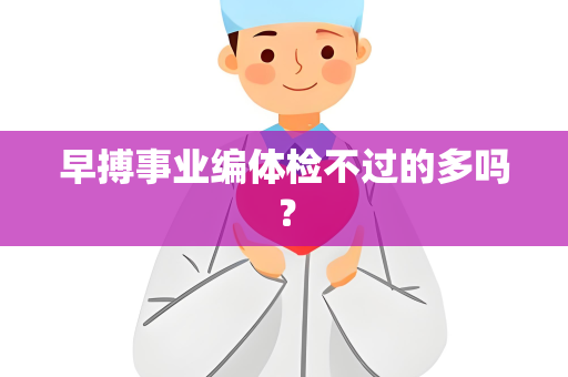 早搏事业编体检不过的多吗？