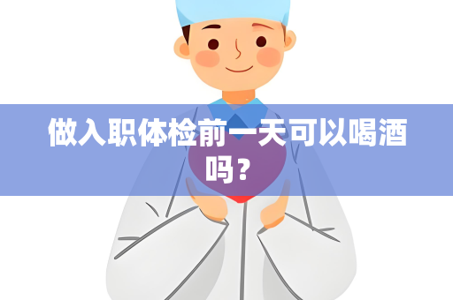 做入职体检前一天可以喝酒吗？