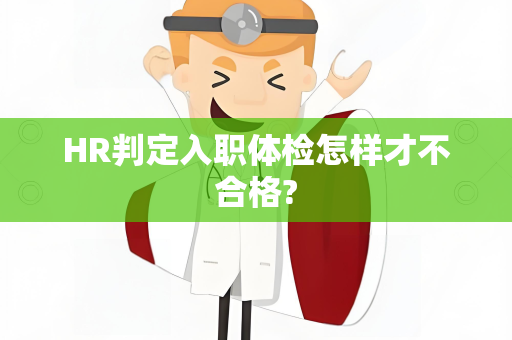 HR判定入职体检怎样才不合格?