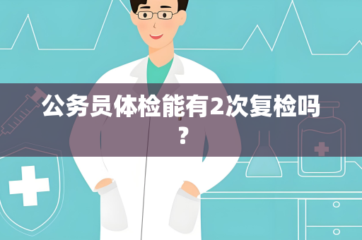 公务员体检能有2次复检吗？